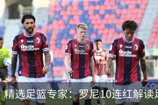 精选足篮专家：罗尼10连红解读足彩 足球老怪9连红